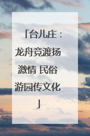 台儿庄：龙舟竞渡扬激情 民俗游园传文化
